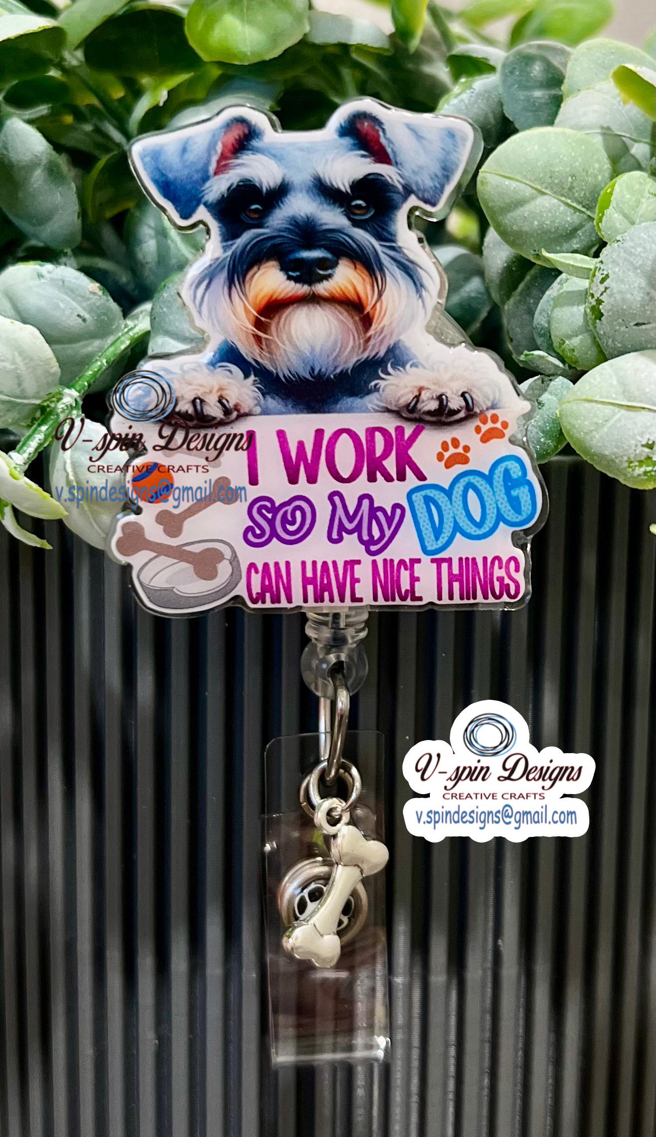 Funny Schnauzer Badge Reel: "I Work So My Dog Can Have Nice Things" funny dog badge reels, nurse badge reels