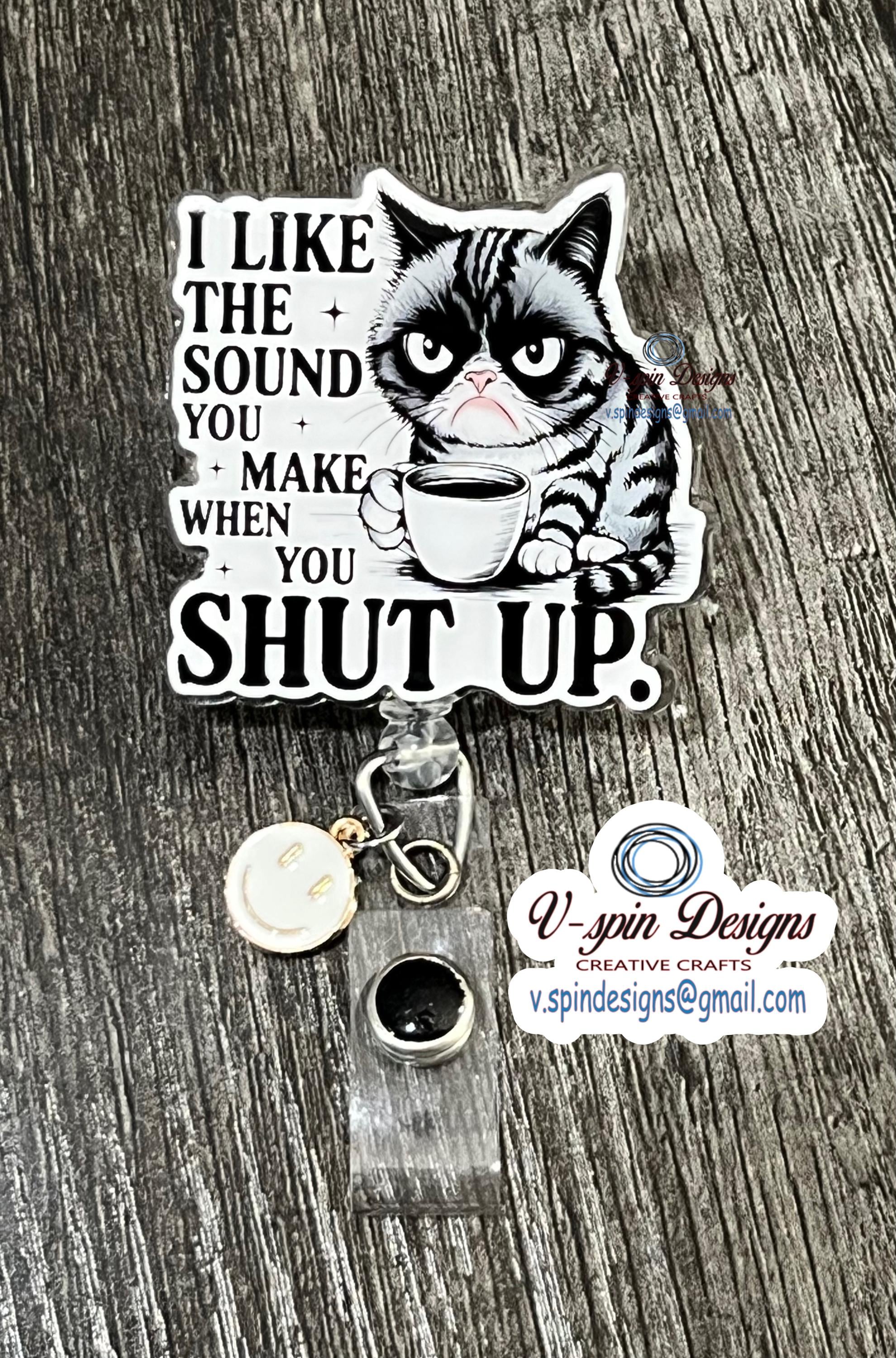 Grouchy Cat Badge Reel: "I Like the Sound You Make When You Shut Up" Funny ID Holder
