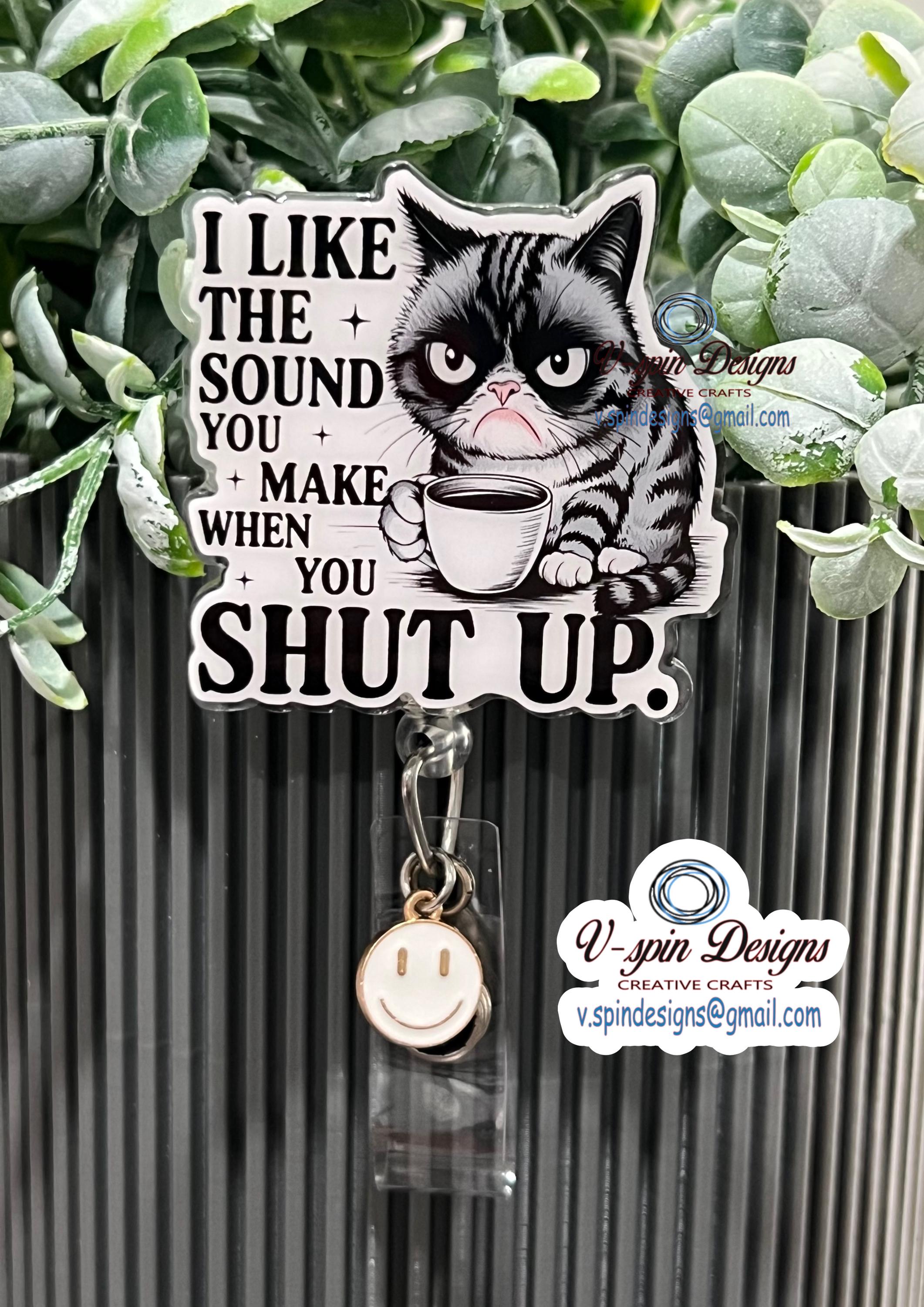 Grouchy Cat Badge Reel: "I Like the Sound You Make When You Shut Up" Funny ID Holder